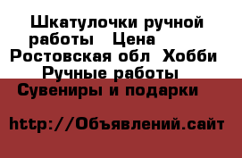 Шкатулочки ручной работы › Цена ­ 500 - Ростовская обл. Хобби. Ручные работы » Сувениры и подарки   